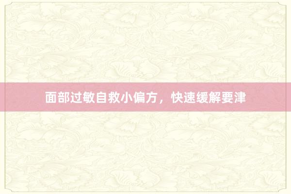 面部过敏自救小偏方，快速缓解要津