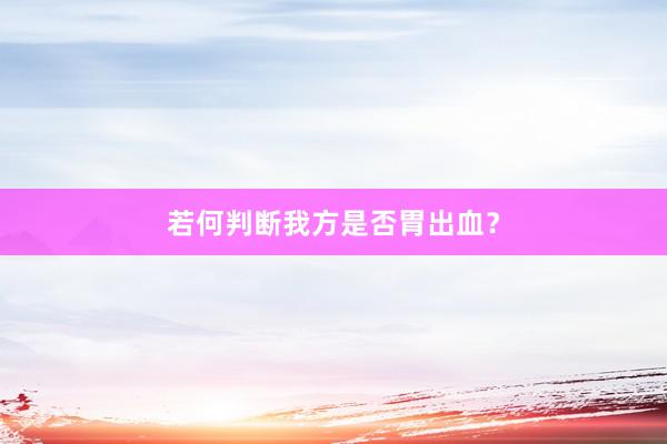 若何判断我方是否胃出血？